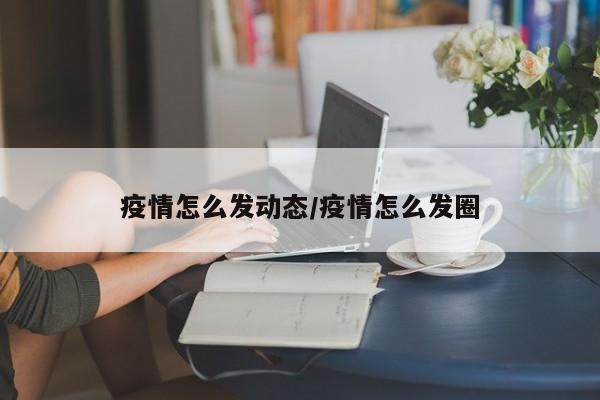 疫情怎么发动态/疫情怎么发圈