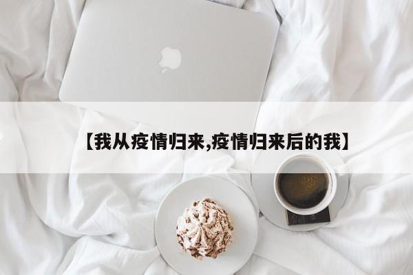 【我从疫情归来,疫情归来后的我】