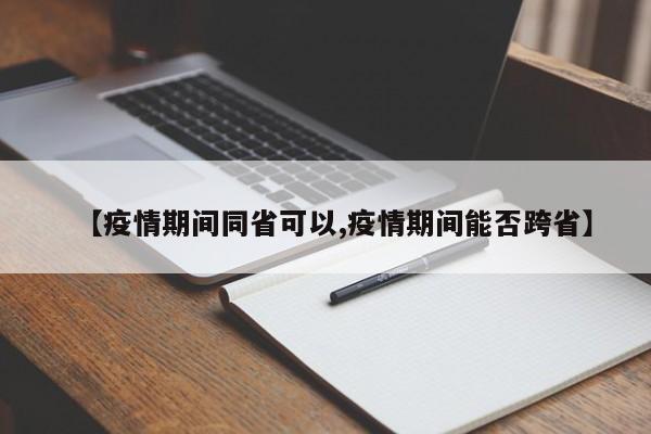 【疫情期间同省可以,疫情期间能否跨省】