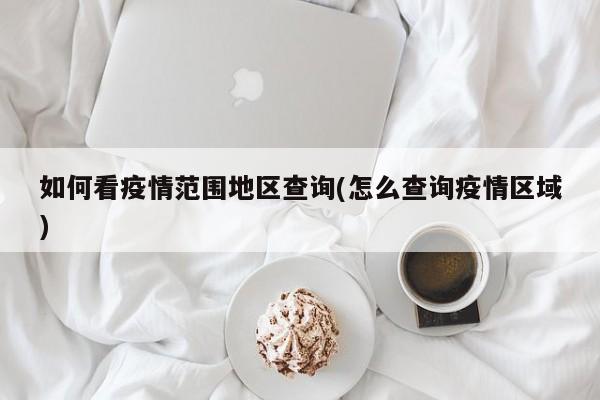 如何看疫情范围地区查询(怎么查询疫情区域)