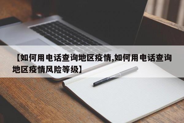 【如何用电话查询地区疫情,如何用电话查询地区疫情风险等级】