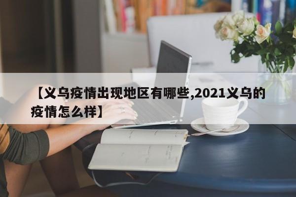 【义乌疫情出现地区有哪些,2021义乌的疫情怎么样】