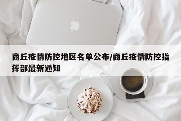 商丘疫情防控地区名单公布/商丘疫情防控指挥部最新通知