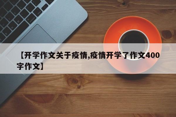 【开学作文关于疫情,疫情开学了作文400字作文】