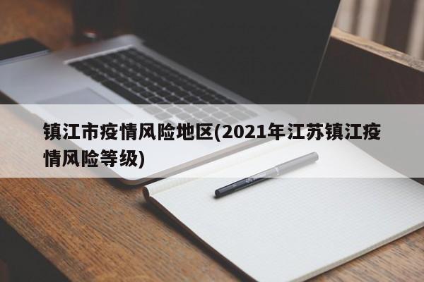镇江市疫情风险地区(2021年江苏镇江疫情风险等级)