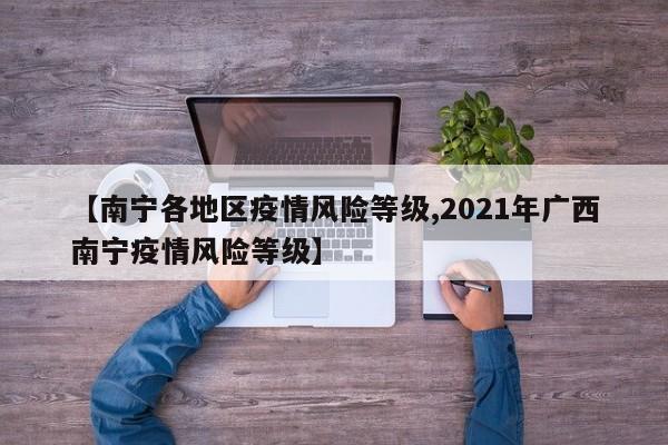 【南宁各地区疫情风险等级,2021年广西南宁疫情风险等级】