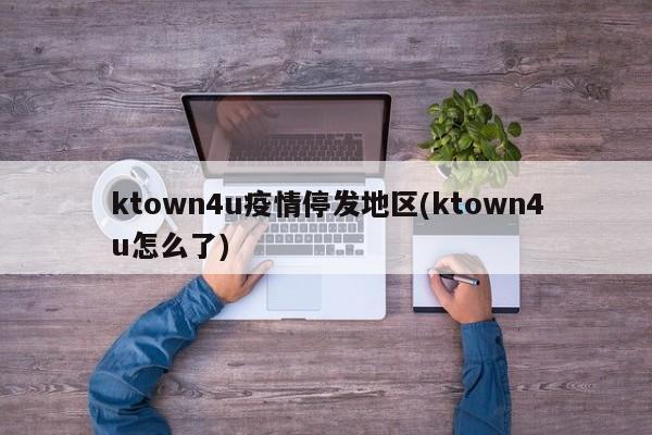 ktown4u疫情停发地区(ktown4u怎么了)