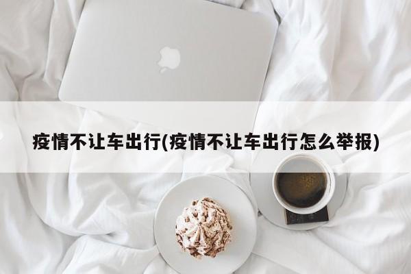 疫情不让车出行(疫情不让车出行怎么举报)