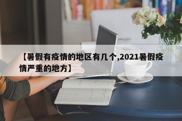 【暑假有疫情的地区有几个,2021暑假疫情严重的地方】