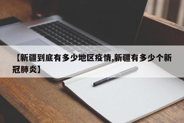 【新疆到底有多少地区疫情,新疆有多少个新冠肺炎】