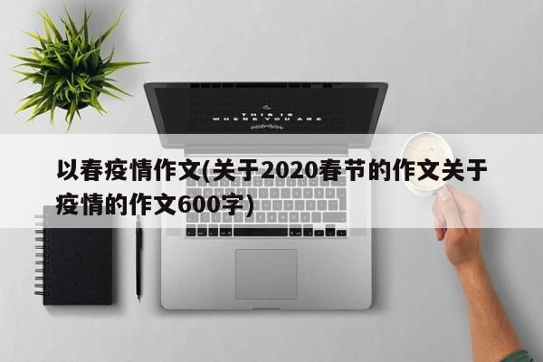 以春疫情作文(关于2020春节的作文关于疫情的作文600字)