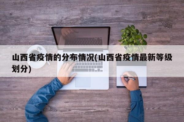山西省疫情的分布情况(山西省疫情最新等级划分)