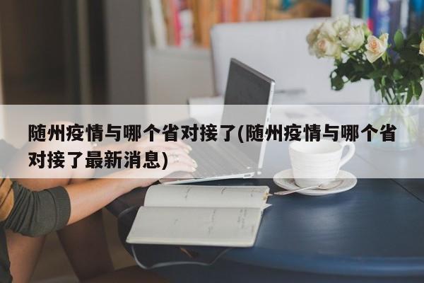 随州疫情与哪个省对接了(随州疫情与哪个省对接了最新消息)