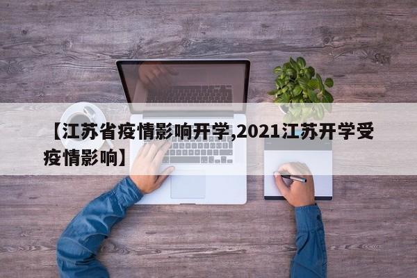 【江苏省疫情影响开学,2021江苏开学受疫情影响】