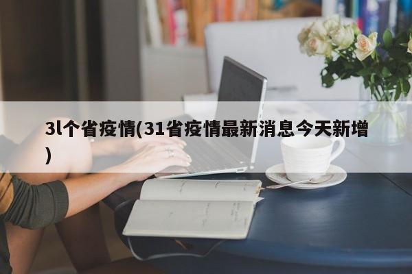 3l个省疫情(31省疫情最新消息今天新增)