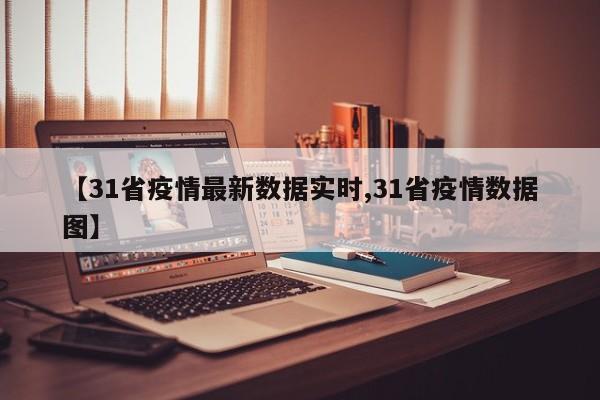 【31省疫情最新数据实时,31省疫情数据图】