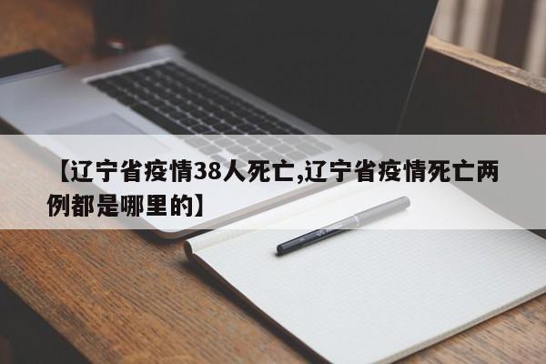 【辽宁省疫情38人死亡,辽宁省疫情死亡两例都是哪里的】