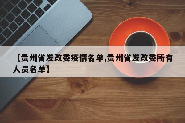 【贵州省发改委疫情名单,贵州省发改委所有人员名单】