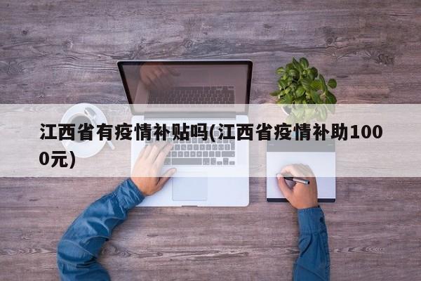 江西省有疫情补贴吗(江西省疫情补助1000元)