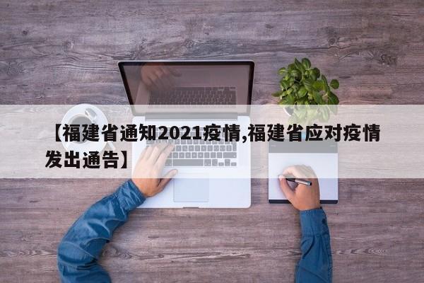 【福建省通知2021疫情,福建省应对疫情发出通告】
