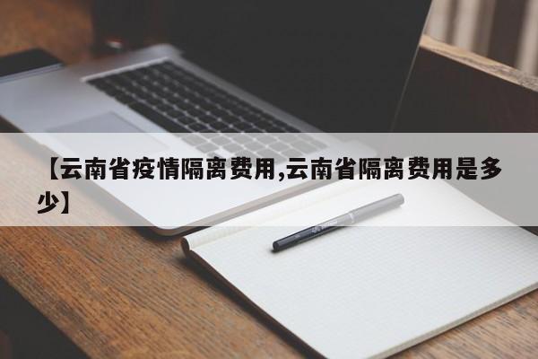 【云南省疫情隔离费用,云南省隔离费用是多少】