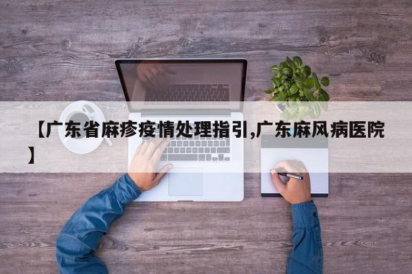 【广东省麻疹疫情处理指引,广东麻风病医院】