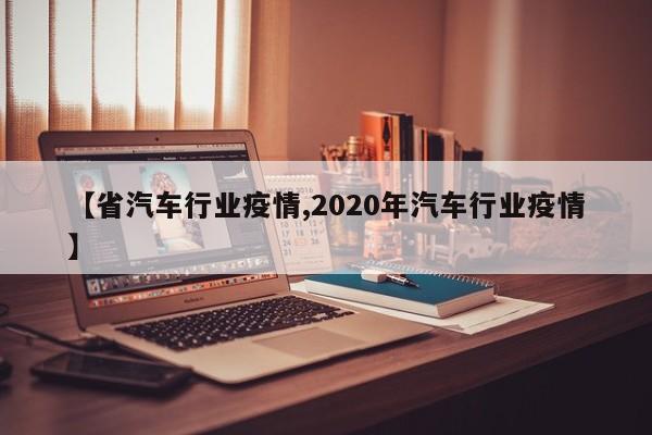 【省汽车行业疫情,2020年汽车行业疫情】