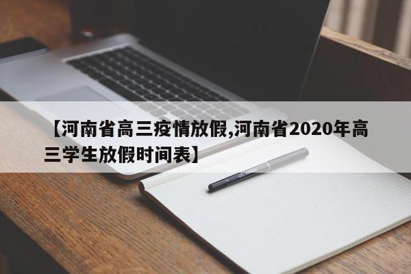 【河南省高三疫情放假,河南省2020年高三学生放假时间表】