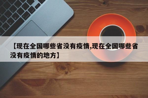 【现在全国哪些省没有疫情,现在全国哪些省没有疫情的地方】