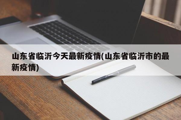 山东省临沂今天最新疫情(山东省临沂市的最新疫情)
