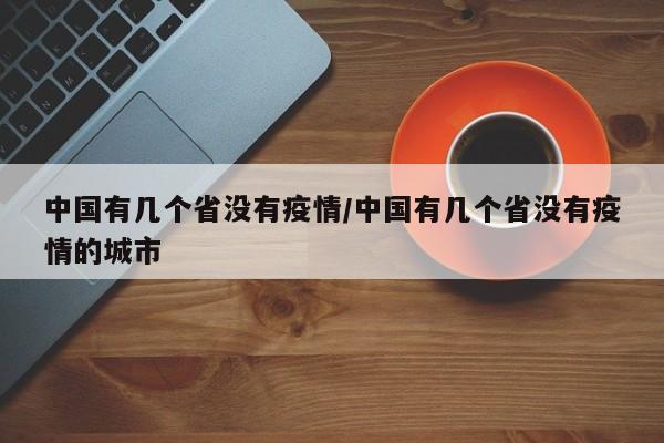 中国有几个省没有疫情/中国有几个省没有疫情的城市