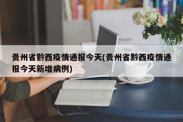 贵州省黔西疫情通报今天(贵州省黔西疫情通报今天新增病例)
