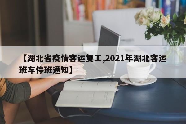 【湖北省疫情客运复工,2021年湖北客运班车停班通知】