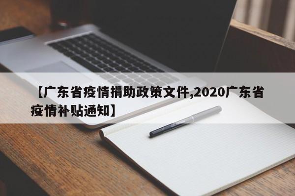 【广东省疫情捐助政策文件,2020广东省疫情补贴通知】