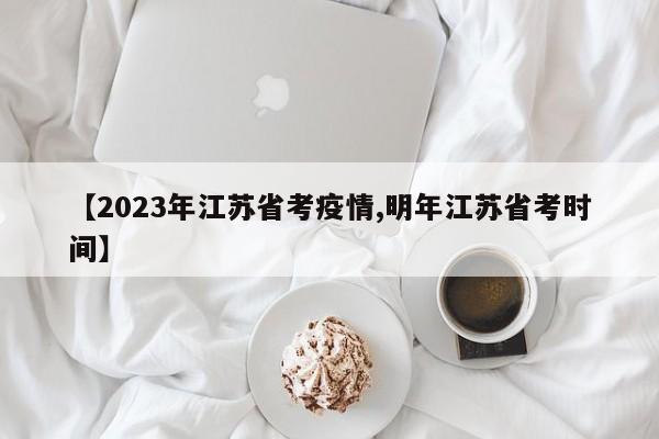 【2023年江苏省考疫情,明年江苏省考时间】