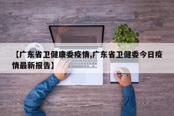 【广东省卫健康委疫情,广东省卫健委今日疫情最新报告】
