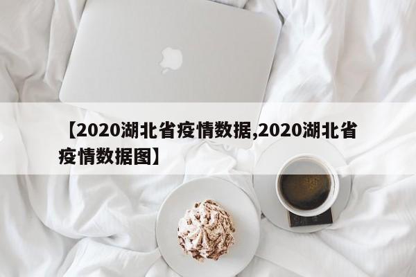 【2020湖北省疫情数据,2020湖北省疫情数据图】
