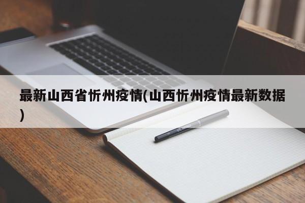 最新山西省忻州疫情(山西忻州疫情最新数据)