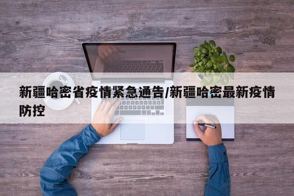 新疆哈密省疫情紧急通告/新疆哈密最新疫情防控