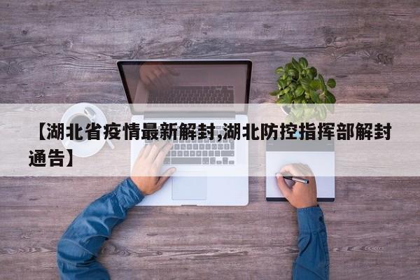 【湖北省疫情最新解封,湖北防控指挥部解封通告】