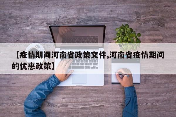 【疫情期间河南省政策文件,河南省疫情期间的优惠政策】