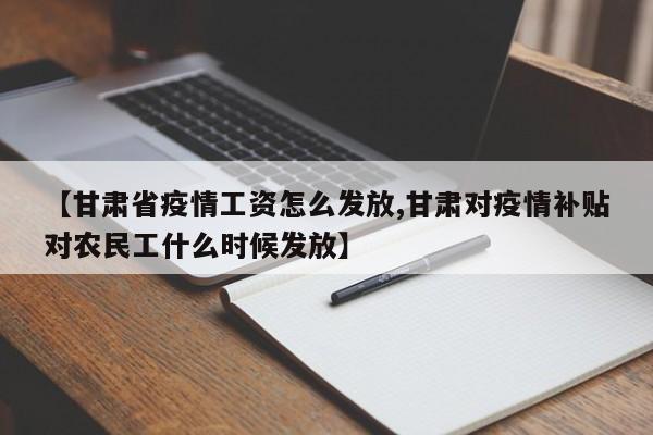 【甘肃省疫情工资怎么发放,甘肃对疫情补贴对农民工什么时候发放】