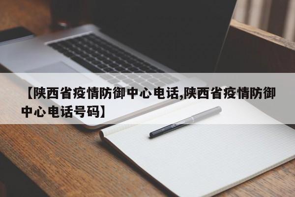 【陕西省疫情防御中心电话,陕西省疫情防御中心电话号码】