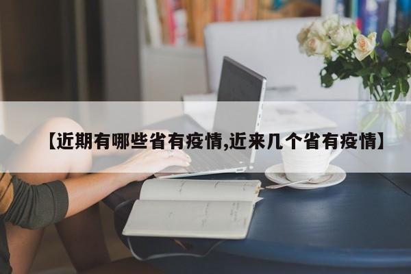 【近期有哪些省有疫情,近来几个省有疫情】