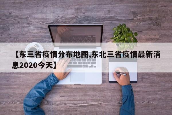 【东三省疫情分布地图,东北三省疫情最新消息2020今天】