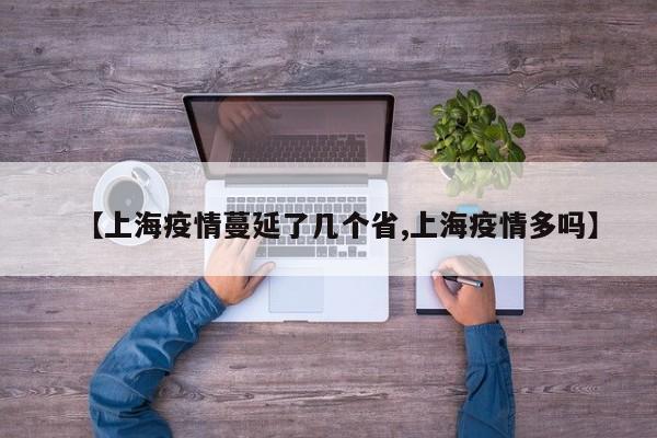 【上海疫情蔓延了几个省,上海疫情多吗】
