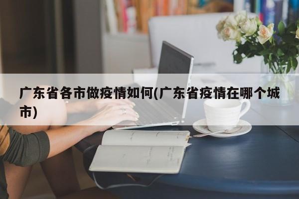 广东省各市做疫情如何(广东省疫情在哪个城市)