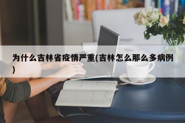 为什么吉林省疫情严重(吉林怎么那么多病例)