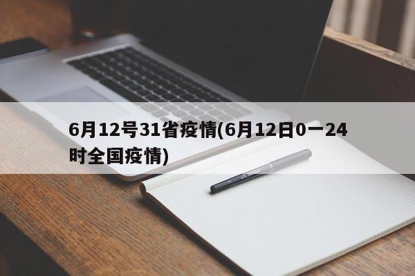 6月12号31省疫情(6月12日0一24时全国疫情)