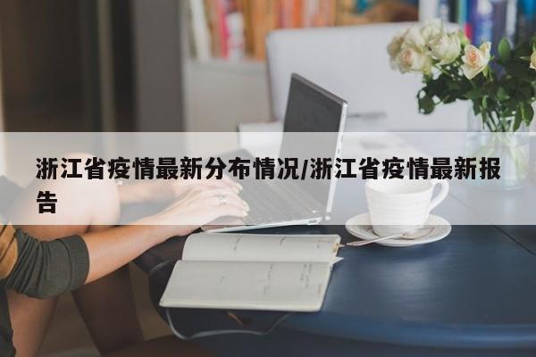 浙江省疫情最新分布情况/浙江省疫情最新报告